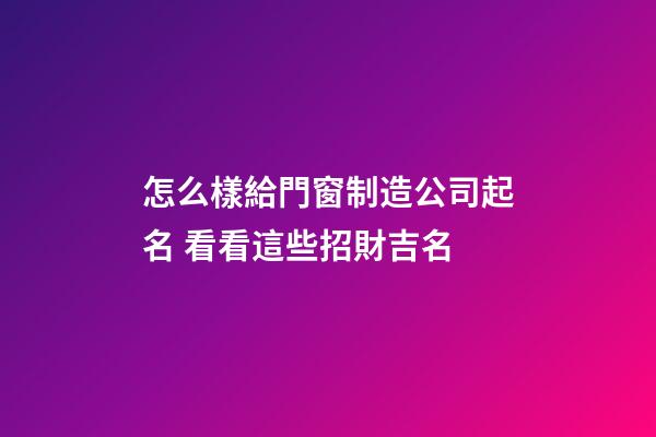 怎么樣給門窗制造公司起名 看看這些招財吉名-第1張-公司起名-玄機派